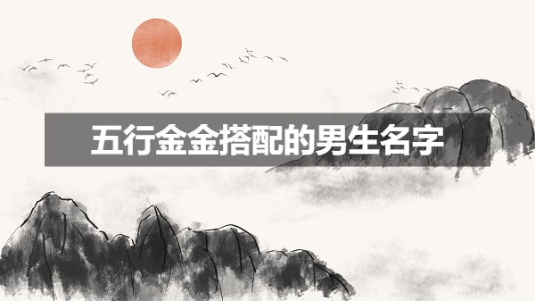 五行金金搭配的男生名字 男生稀有好听的名字