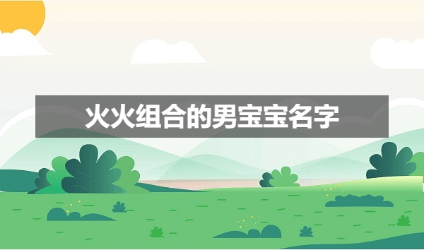 火火组合的男宝宝名字 男宝宝格局大气的名字