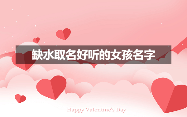 推荐2024年龙宝宝五行缺水取名的字和好听的女孩名字