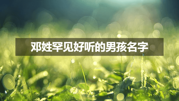 邓姓罕见好听的男孩名字