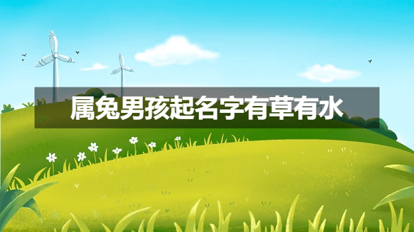 寓意美好的属兔男孩名字：草木皆兴，水润万物