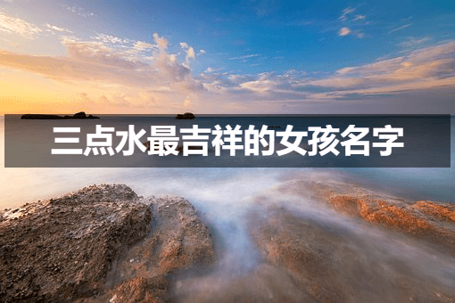 三点水最吉祥的女孩名字