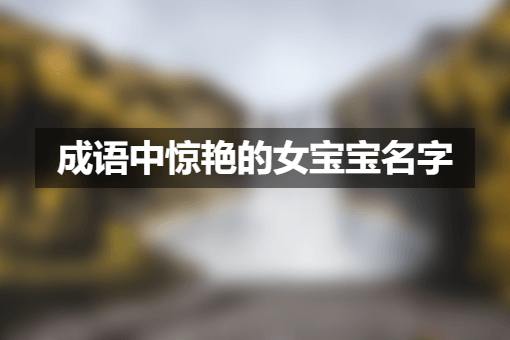 成语中惊艳的女宝宝名字 有典故出处的女生名字