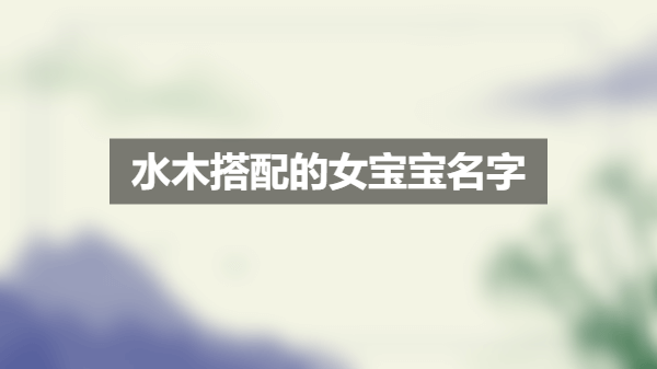 水木搭配的女宝宝名字 女宝宝最有气质的名字