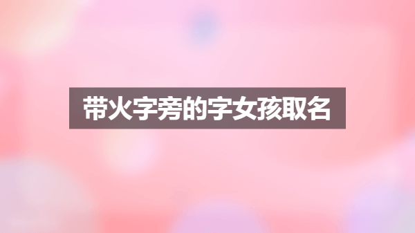 带火字旁的字女孩取名 带火字旁的字女孩取名
