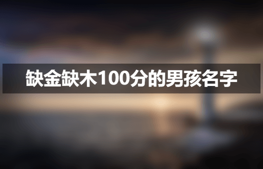 金木组合的男生名字 缺金缺木100分的男孩名字