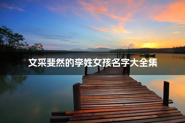 文采斐然的李姓女孩名字大全集