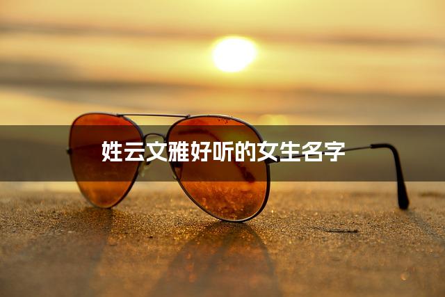 姓云文雅好听的女生名字