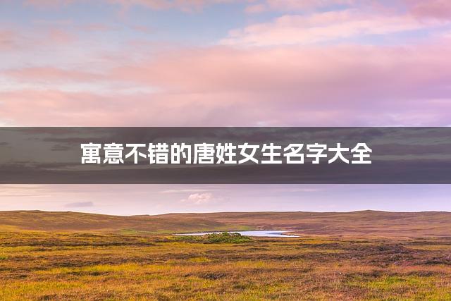 寓意不错的唐姓女生名字大全