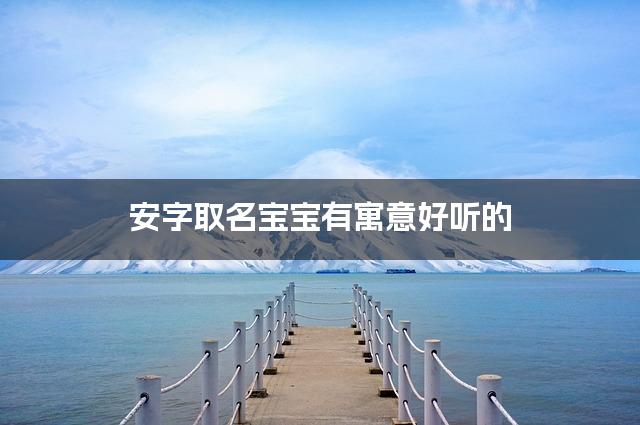 安字取名宝宝有寓意好听的