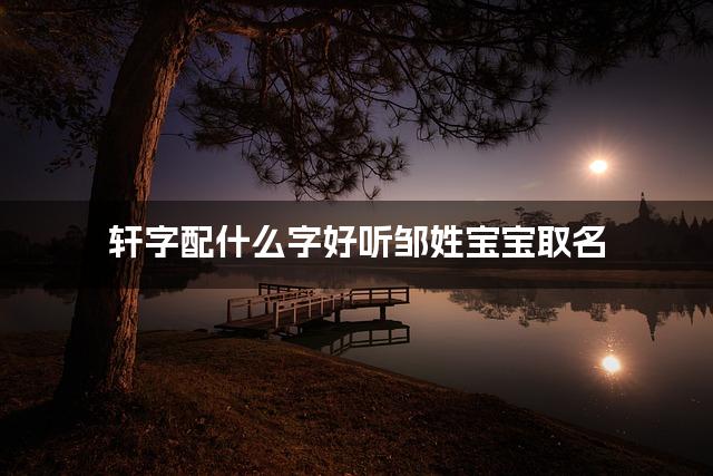 轩字配什么字好听邹姓宝宝取名