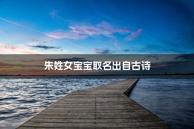 朱姓女宝宝取名出自古诗