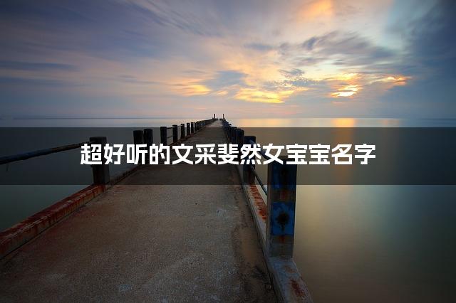 超好听的文采斐然女宝宝名字