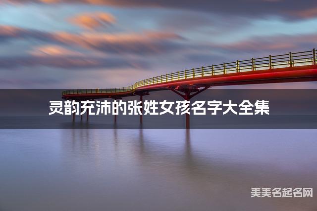 灵韵充沛的张姓女孩名字大全集