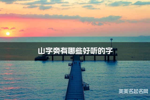 山字旁有哪些好听的字，山字旁的字男宝宝起名字