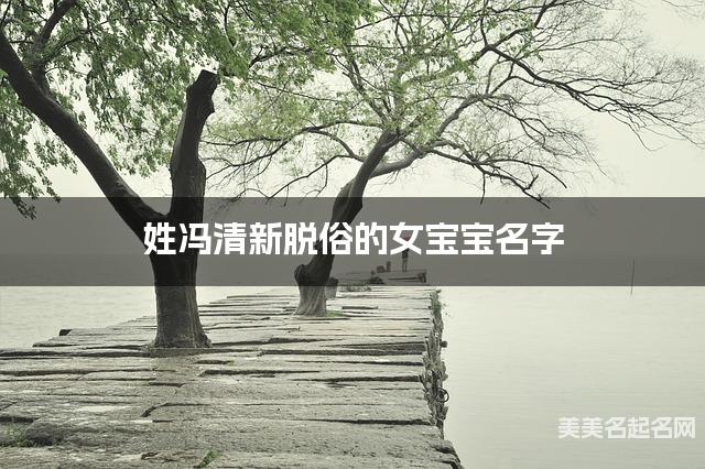 姓冯清新脱俗的女宝宝名字