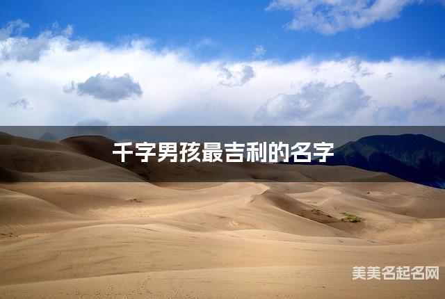 千字男孩最吉利的名字 带千字男宝宝高雅有诗意的名字
