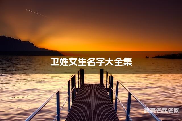 卫姓女生名字大全集（简单顺口300个）