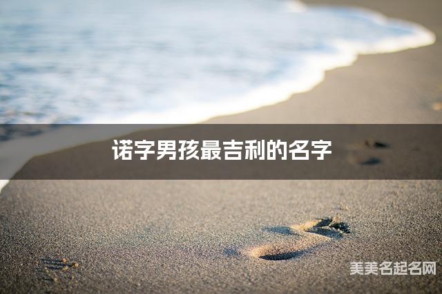 诺字男孩最吉利的名字 带诺字男宝宝文采斐然的名字