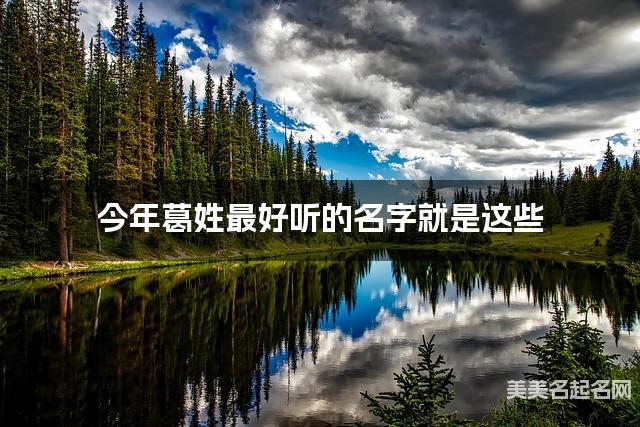 今年葛姓最好听的名字就是这些，都是适合今年出生的女宝宝名字