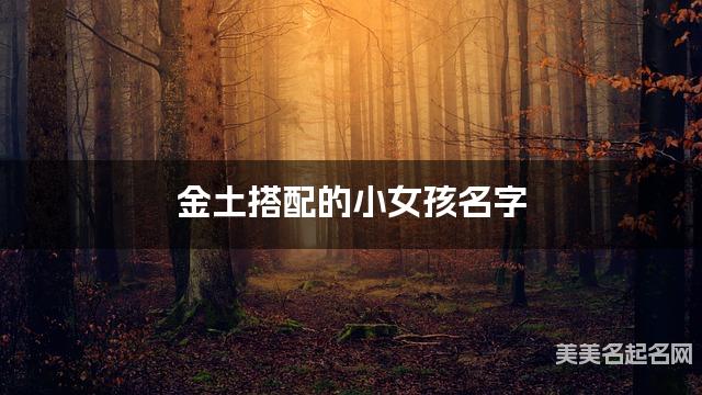 金土搭配的小女孩名字 小女孩清新脱俗的名字