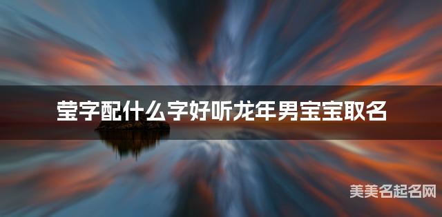 莹字配什么字好听龙年男宝宝取名