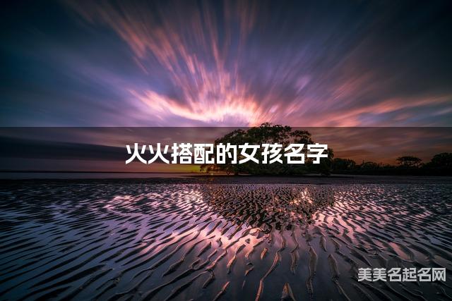 火火搭配的女孩名字 女孩高雅有诗意的名字