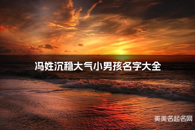 冯姓沉稳大气小男孩名字大全 冯姓沉稳大气小男孩名字大全