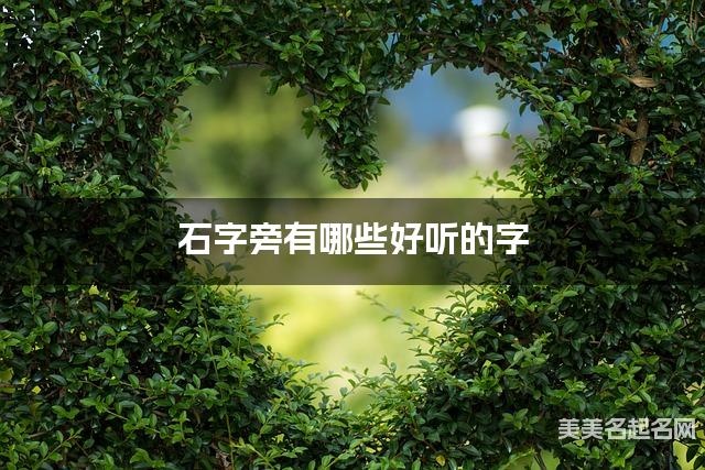 石字旁有哪些好听的字，石字旁的字男生起名字