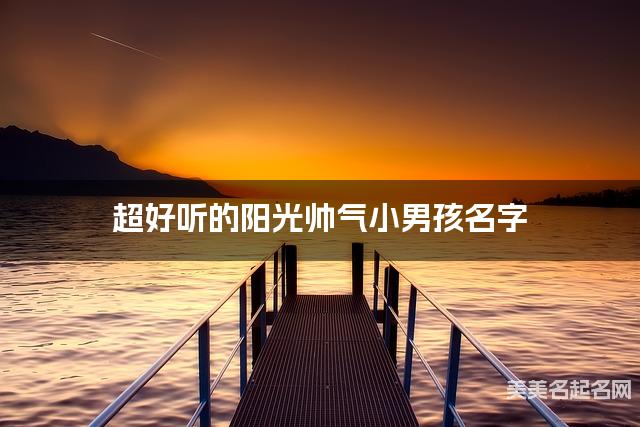 超好听的阳光帅气小男孩名字