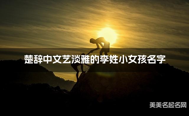 楚辞中文艺淡雅的李姓小女孩名字