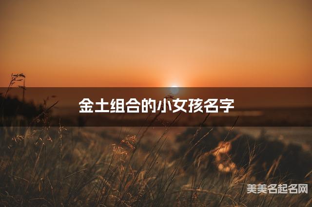 金土组合的小女孩名字 小女孩美丽的名字