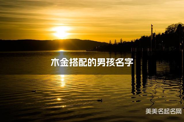 木金搭配的男孩名字 男孩格局大气的名字