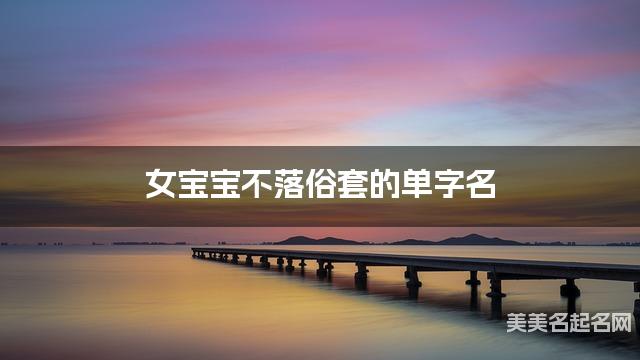 女宝宝不落俗套的单字名