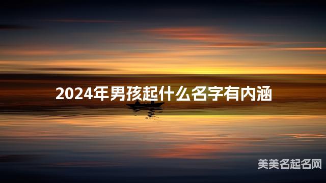 2024年男孩起什么名字有内涵 宝宝起名推荐 2024年男孩起什么名字有内涵 宝宝起名推荐
