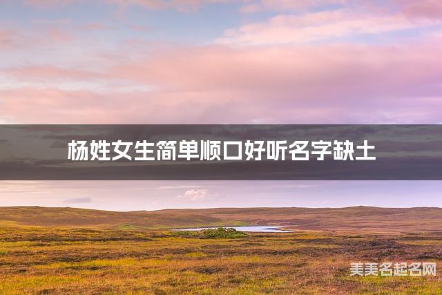 杨姓女生简单顺口好听名字缺土