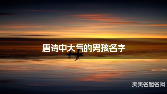 唐诗中大气的男孩名字
