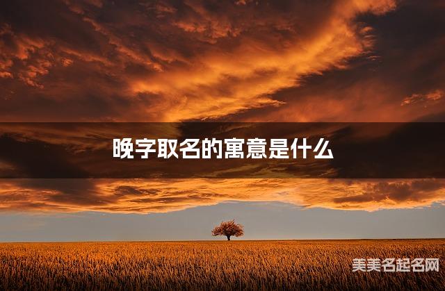 晚字取名的寓意是什么