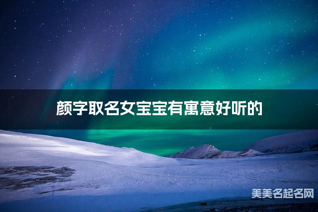 颜字取名女宝宝有寓意好听的