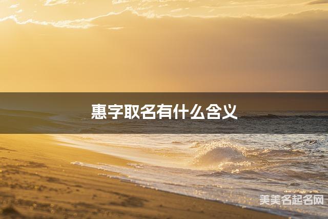 惠字取名有什么含义，用来女宝宝取名字