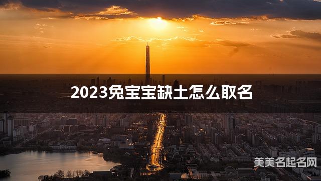 2023兔宝宝缺土怎么取名 2023兔宝宝缺土怎么取名