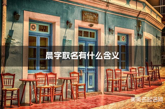 晨字取名有什么含义，用来女生取名字