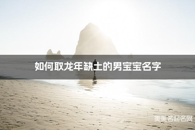 如何取龙年缺土的男宝宝名字 龙宝宝五行缺木100分名字