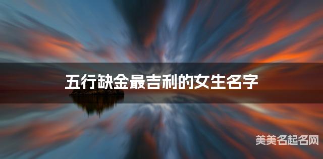 五行缺金最吉利的女生名字