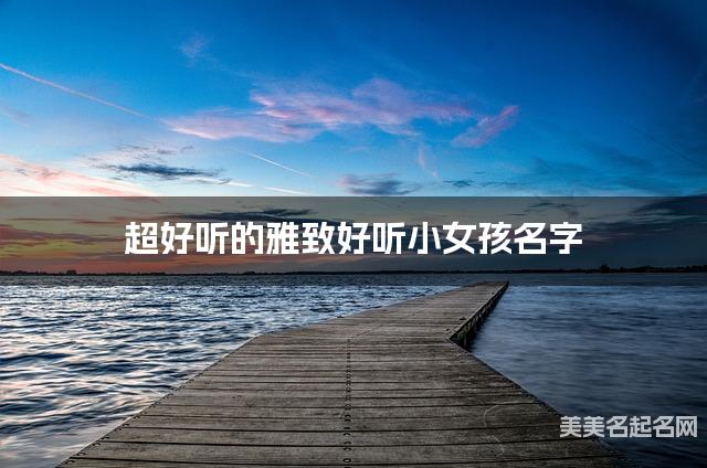 超好听的雅致好听小女孩名字