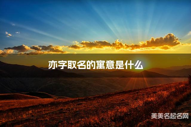 亦字取名的寓意是什么