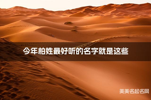 今年柏姓最好听的名字就是这些,都是适合今年出生的女宝宝名字 今年柏姓最好听的名字就是这些,都是适合今年出生的女宝宝名字
