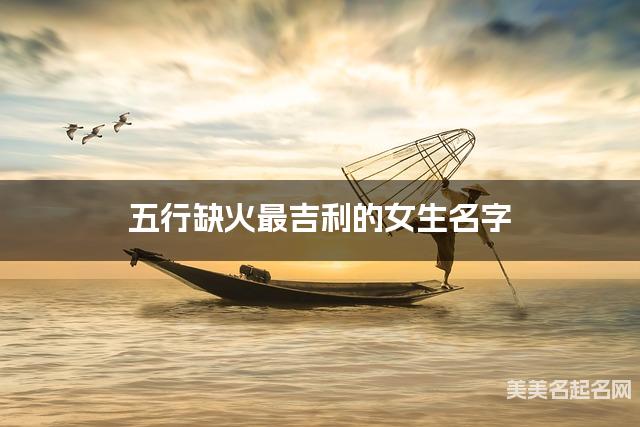 五行缺火最吉利的女生名字 五行缺火最吉利的女生名字