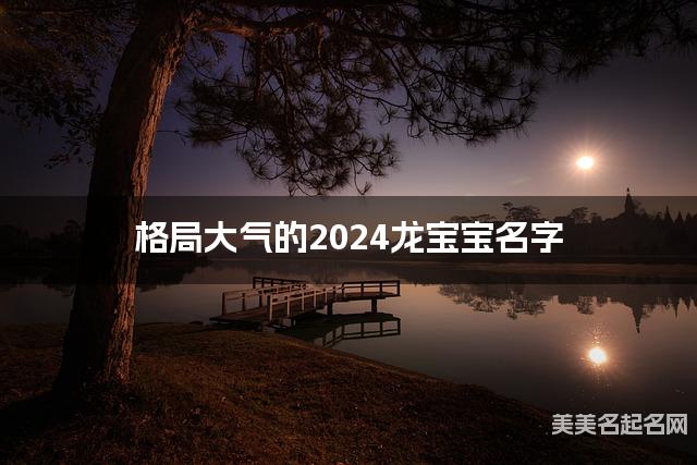 格局大气的2024龙宝宝名字