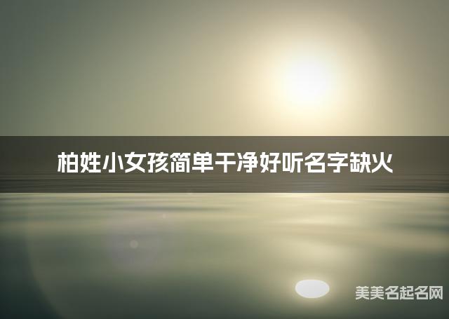 柏姓小女孩简单干净好听名字缺火